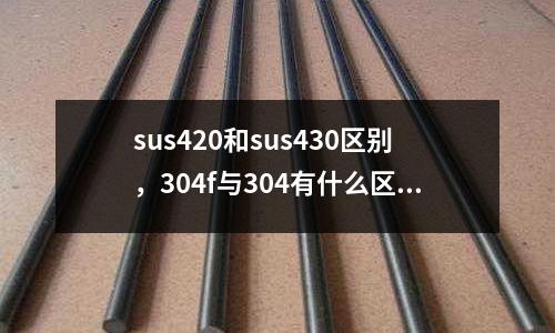 sus420和sus430區別，304f與304有什么區別