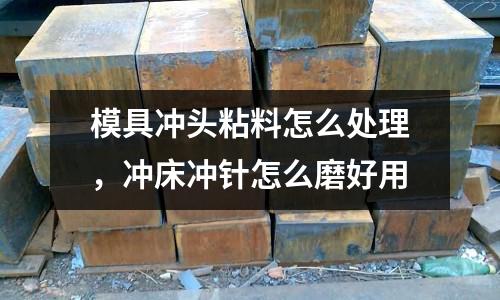 模具沖頭粘料怎么處理,沖床沖針怎么磨好用