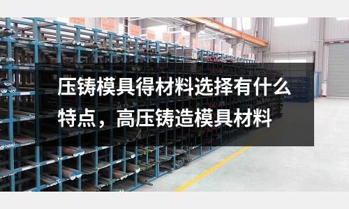 壓鑄模具得材料選擇有什么特點,高壓鑄造模具材料