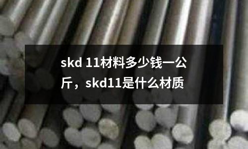 skd 11材料多少錢一公斤,skd11是什么材質