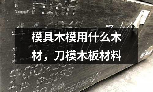 模具木模用什么木材，刀模木板材料