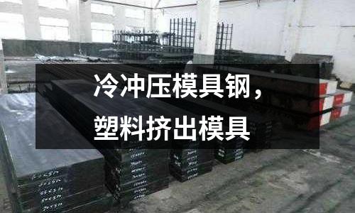 冷沖壓模具鋼,塑料擠出模具
