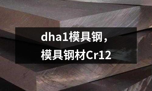 dha1模具鋼,模具鋼材Cr12