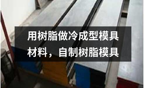 用樹脂做冷成型模具材料,自制樹脂模具