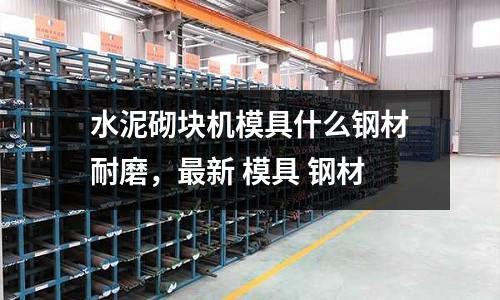水泥砌塊機模具什么鋼材耐磨，最新 模具 鋼材