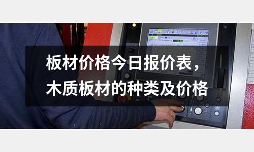 板材價格今日報價表,木質(zhì)板材的種類及價格