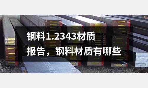 鋼料1.2343材質(zhì)報(bào)告，鋼料材質(zhì)有哪些