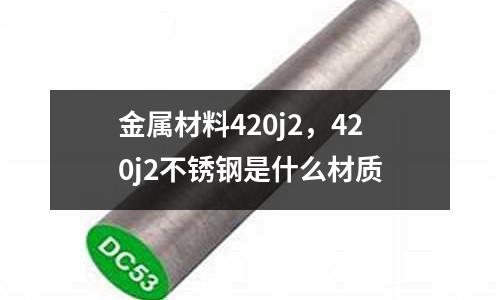 金屬材料420j2，420j2不銹鋼是什么材質