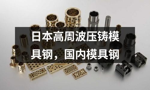 日本高周波壓鑄模具鋼,國內模具鋼