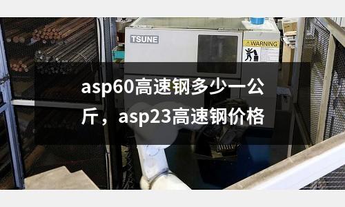 asp60高速鋼多少一公斤,asp23高速鋼價(jià)格