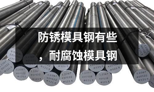 防銹模具鋼有些,耐腐蝕模具鋼