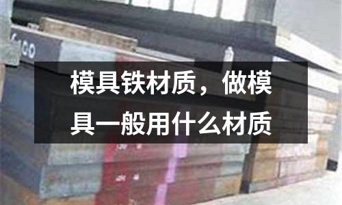 模具鐵材質(zhì),做模具一般用什么材質(zhì)