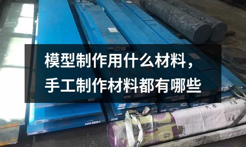 模型制作用什么材料,手工制作材料都有哪些