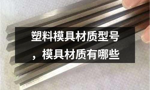 塑料模具材質(zhì)型號(hào)，模具材質(zhì)有哪些