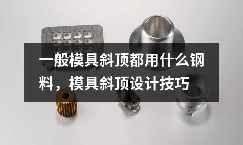 一般模具斜頂都用什么鋼料,模具斜頂設計技巧