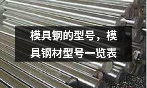 模具鋼的型號，模具鋼材型號一覽表