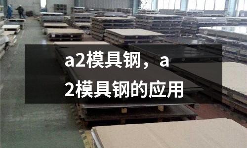 a2模具鋼,a2模具鋼的應用