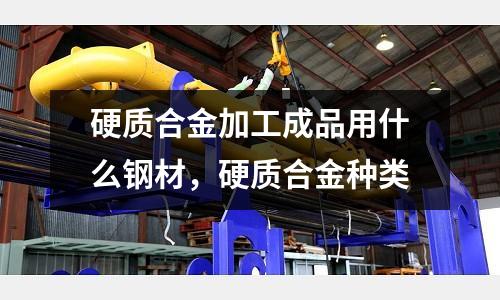 硬質合金加工成品用什么鋼材,硬質合金種類