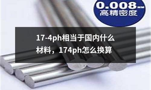 17-4ph相當于國內什么材料,174ph怎么換算