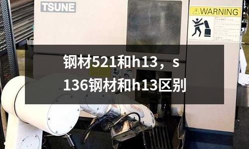 鋼材521和h13，s136鋼材和h13區別