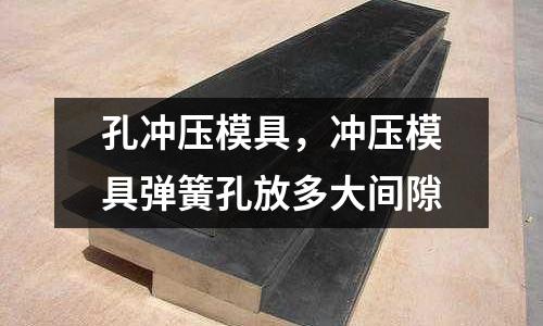 孔沖壓模具，沖壓模具彈簧孔放多大間隙