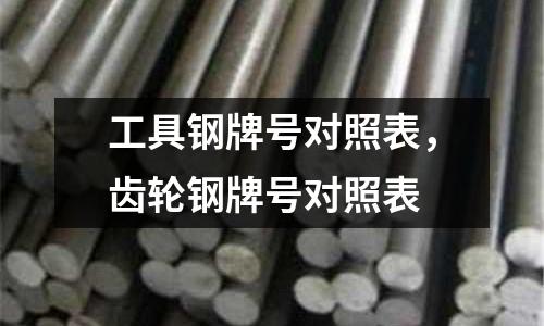 工具鋼牌號對照表，齒輪鋼牌號對照表