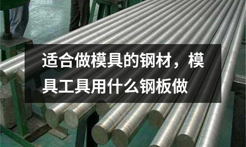 適合做模具的鋼材，模具工具用什么鋼板做