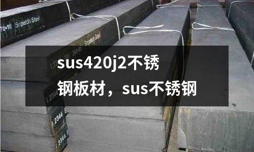 sus420j2不銹鋼板材，sus不銹鋼