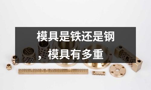 模具是鐵還是鋼,模具有多重