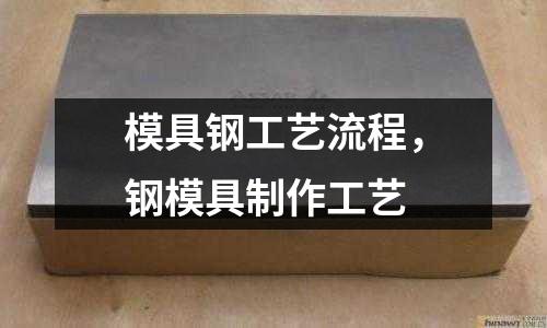 模具鋼工藝流程，鋼模具制作工藝