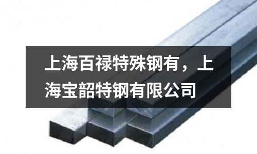 上海百祿特殊鋼有,上海寶韶特鋼有限公司