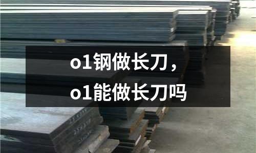 o1鋼做長刀,o1能做長刀嗎