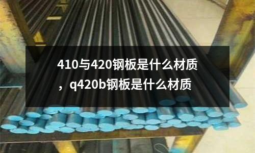 410與420鋼板是什么材質(zhì),q420b鋼板是什么材質(zhì)
