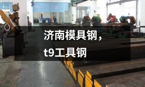 濟南模具鋼，t9工具鋼