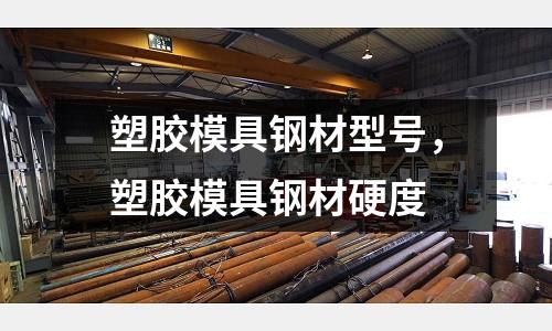 塑膠模具鋼材型號，塑膠模具鋼材硬度