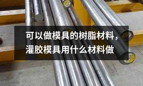 可以做模具的樹脂材料，灌膠模具用什么材料做
