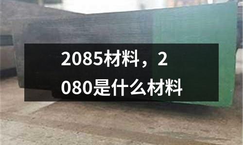 2085材料,2080是什么材料