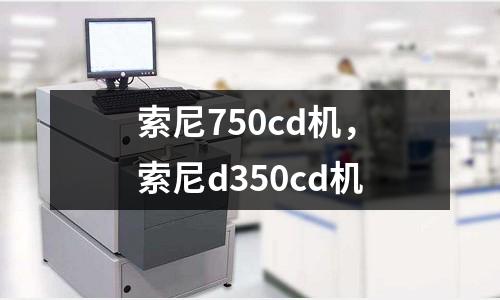索尼750cd機,索尼d350cd機