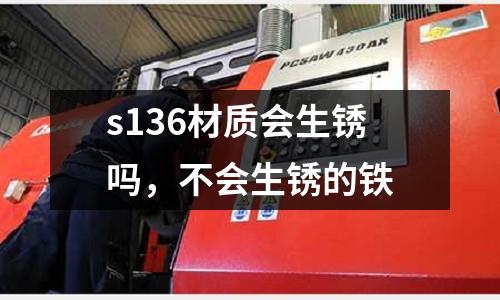 s136材質會生銹嗎,不會生銹的鐵