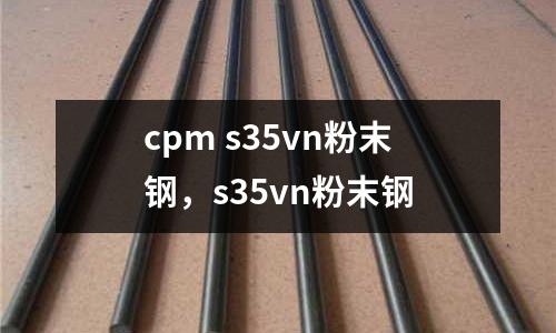 cpm s35vn粉末鋼，s35vn粉末鋼