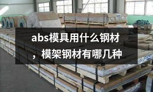 abs模具用什么鋼材,模架鋼材有哪幾種