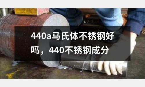 440a馬氏體不銹鋼好嗎，440不銹鋼成分