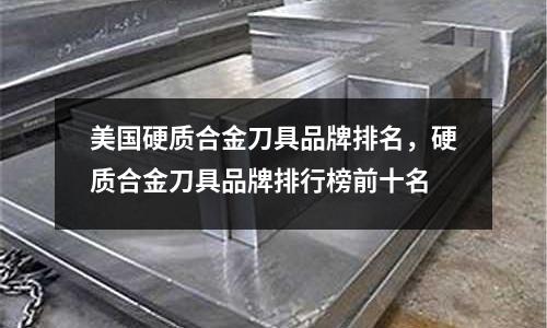 美國硬質合金刀具品牌排名，硬質合金刀具品牌排行榜前十名