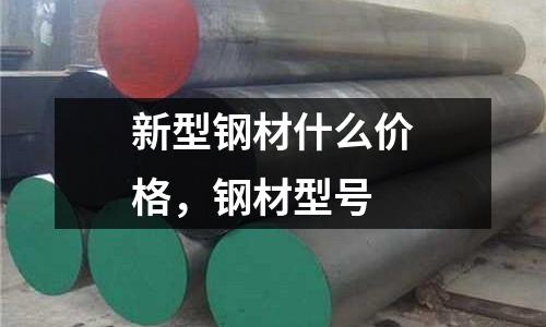 新型鋼材什么價格，鋼材型號