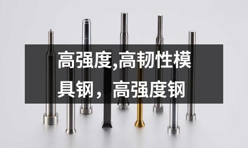 高強(qiáng)度,高韌性模具鋼，高強(qiáng)度鋼