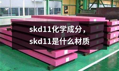 skd11化學成分，skd11是什么材質