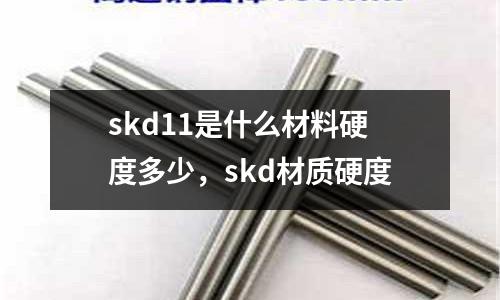 skd11是什么材料硬度多少，skd材質硬度