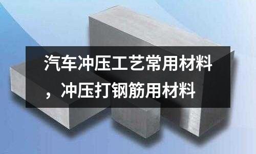 汽車沖壓工藝常用材料，沖壓打鋼筋用材料