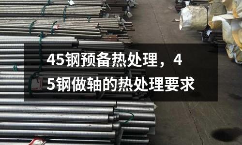 45鋼預備熱處理，45鋼做軸的熱處理要求