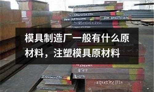 模具制造廠一般有什么原材料，注塑模具原材料